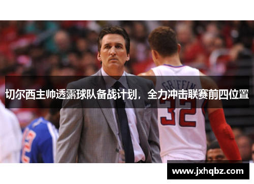 切尔西主帅透露球队备战计划，全力冲击联赛前四位置