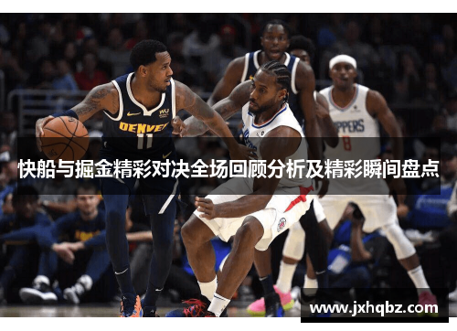 快船与掘金精彩对决全场回顾分析及精彩瞬间盘点