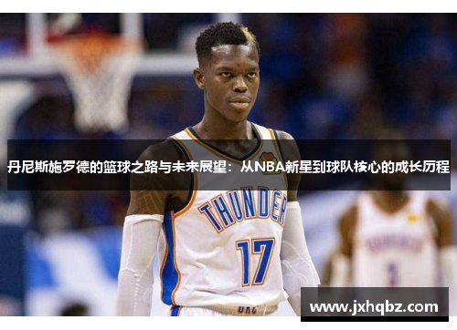 丹尼斯施罗德的篮球之路与未来展望：从NBA新星到球队核心的成长历程