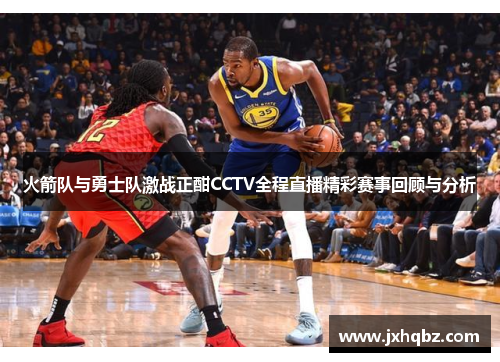 火箭队与勇士队激战正酣CCTV全程直播精彩赛事回顾与分析