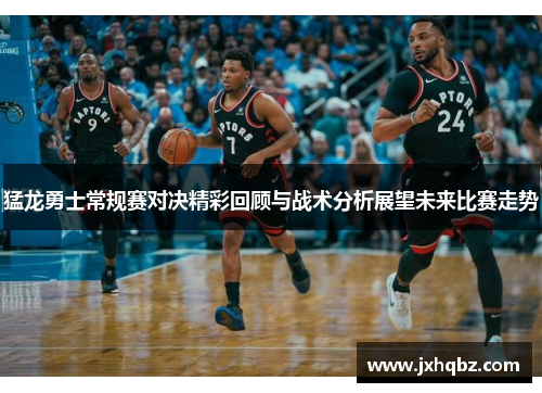 猛龙勇士常规赛对决精彩回顾与战术分析展望未来比赛走势