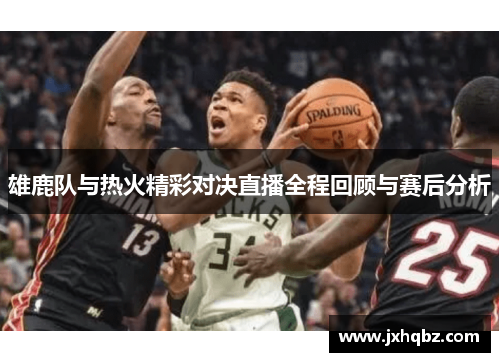 雄鹿队与热火精彩对决直播全程回顾与赛后分析