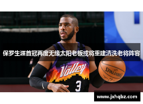 保罗生涯首冠再度无缘太阳老板或将重建清洗老将阵容