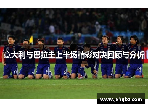 意大利与巴拉圭上半场精彩对决回顾与分析