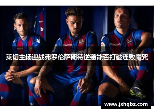 莱切主场迎战弗罗伦萨期待逆袭能否打破连败魔咒