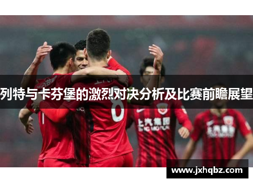 列特与卡芬堡的激烈对决分析及比赛前瞻展望