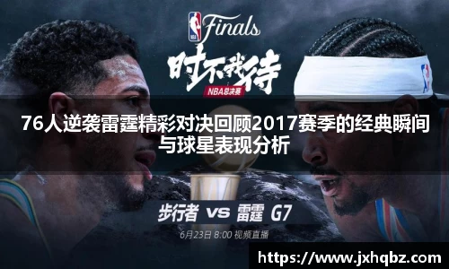 76人逆袭雷霆精彩对决回顾2017赛季的经典瞬间与球星表现分析