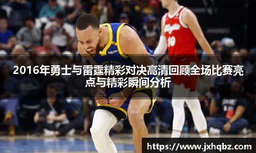 2016年勇士与雷霆精彩对决高清回顾全场比赛亮点与精彩瞬间分析