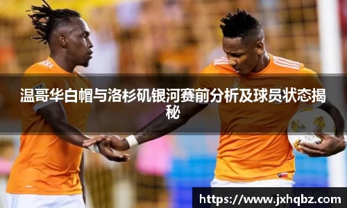 温哥华白帽与洛杉矶银河赛前分析及球员状态揭秘