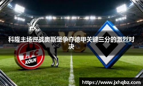 科隆主场迎战奥斯堡争夺德甲关键三分的激烈对决